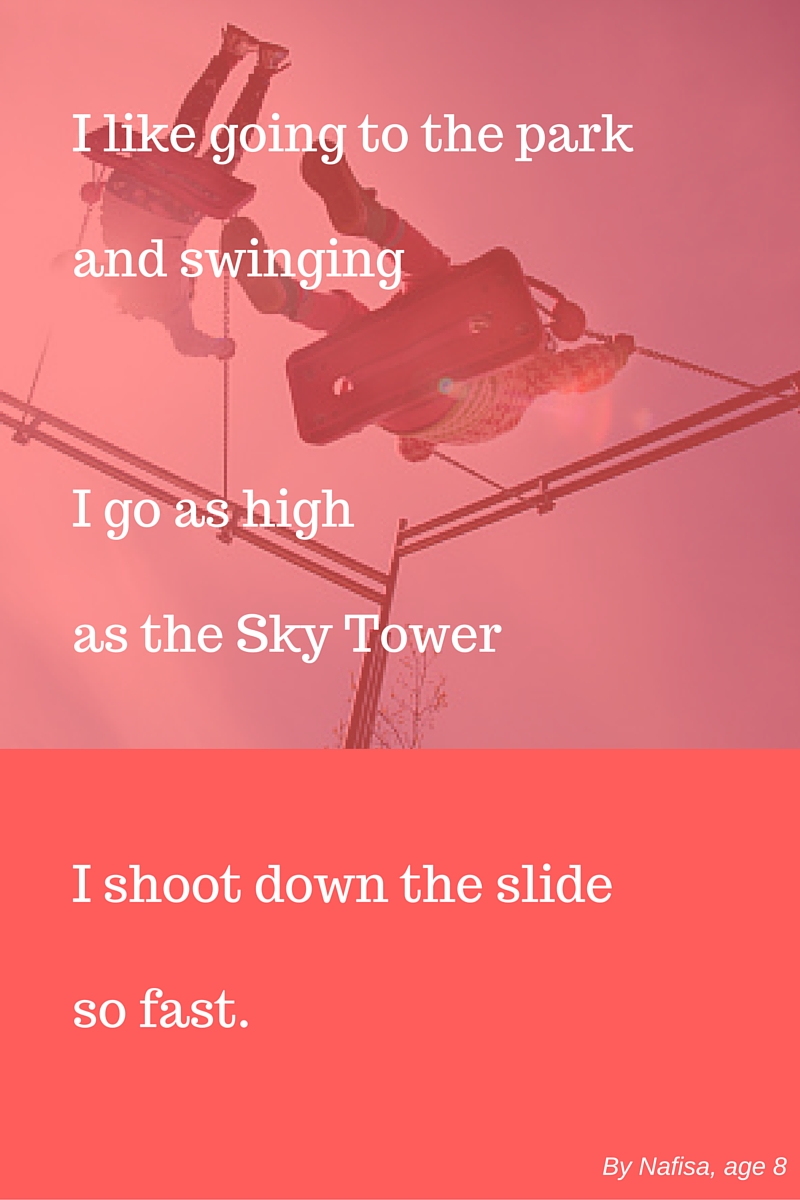 I like going to the parkand swingingon the swings I goas high as the Sky TowerI shoot down the slideso fast. (1)