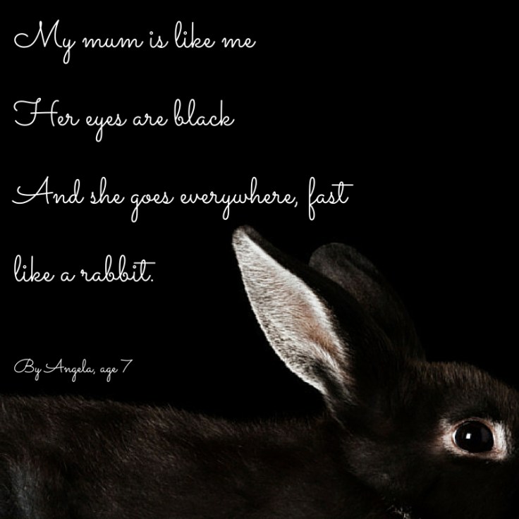 My mum is like meHer eyes are blackShe goes everywhere, fastlike a rabbit.